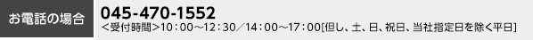 お電話の場合 045-470-1552 ＜受付時間＞10:00～12:30／14:00～16:00（但し、土、日、祝日、当社指定日を除く平日）