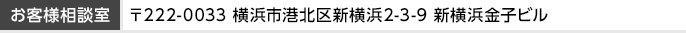 お客様相談室 〒222-0033 横浜市港北区新横浜2-3-9 新横浜金子ビル