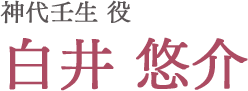 神代壬生役 白井悠介