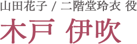 山田花子／二階堂玲衣役 木戸伊吹