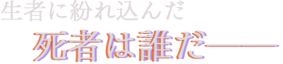 生者に紛れ込んだ死者は誰だ――