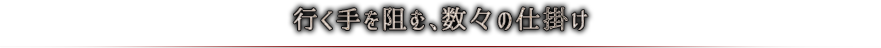 行く手を阻む、数々の仕掛け