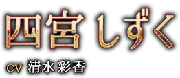 四宮（しのみや）　しずく CV：清水 彩香 