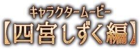 キャラクタームービー【四宮 しずく編】