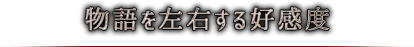 物語を左右する好感度