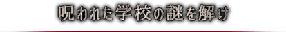 呪われた学校の謎を解け