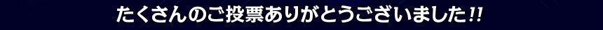 たくさんのご投票ありがとうございました！！