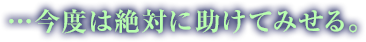 …今度は絶対に助けてみせる。