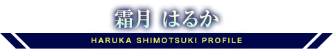霜月 はるか HARUKA SHIMOTSUKI PROFILE