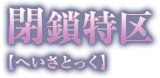 閉鎖特区【へいさとっく】