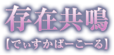 存在共鳴【でぃすかばーこーる】