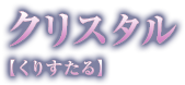 クリスタル【くりすたる】