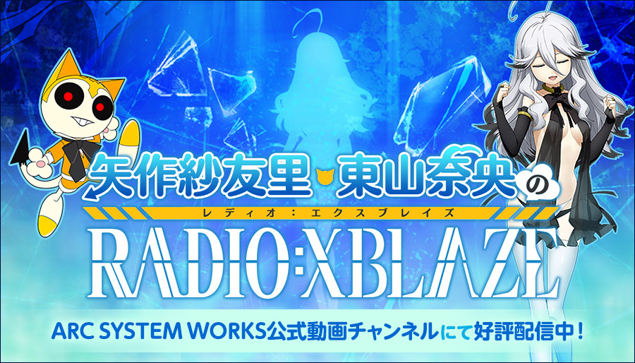 「矢作紗友里・東山奈央のレディオ：エクスブレイズ -RADIO：XBLAZE-」ARC SYSTEM WORKS公式動画チャンネルにて好評配信中！