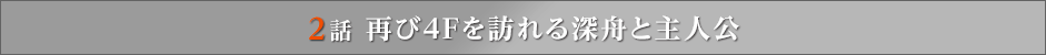 2話 再び4Fを訪れる深舟と主人公