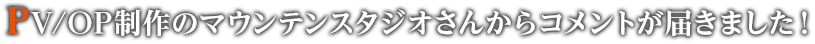 PV/OP制作のマウンテンスタジオさんからコメントが届きました！