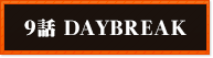 9話 DAYBREAK