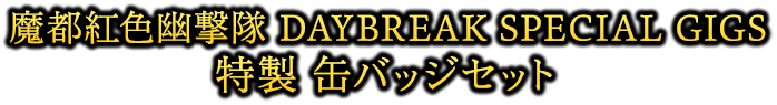 魔都紅色幽撃隊 DAYBREAK SPECIAL GIGS 特製 缶バッジセット