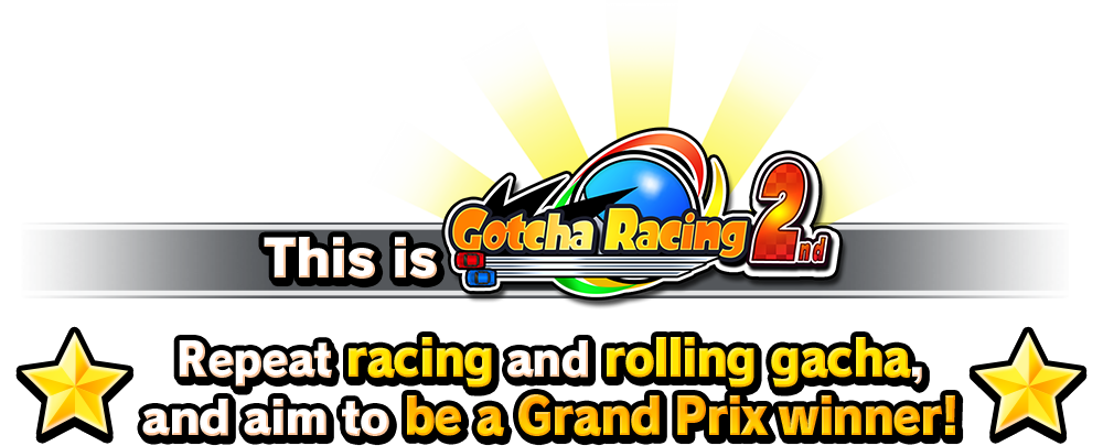 This is GotchaRacing2nd！Repeat racing and rolling gacha,and aim to be a Grand Prix winner!