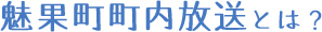 魅果町町内放送とは？